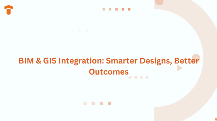 BIM & GIS Integration: Smarter Designs, Better Outcomes