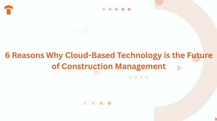 6 Reasons Why Cloud-Based Technology is the Future of Construction Management