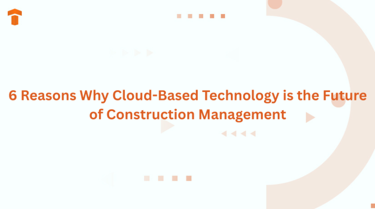 6 Reasons Why Cloud-Based Technology is the Future of Construction Management