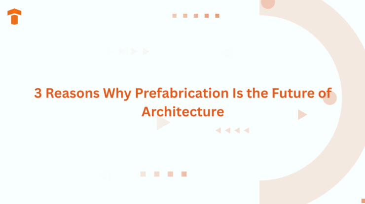 3 Reasons Why Prefabrication Is the Future of Architecture