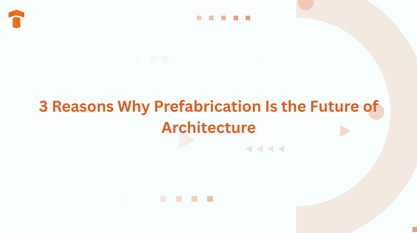 3 Reasons Why Prefabrication Is the Future of Architecture