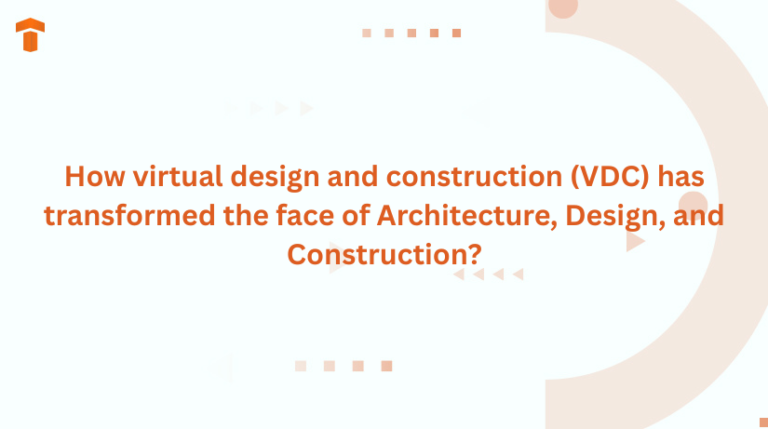 How virtual design and construction (VDC) has transformed the face of Architecture, Design, and Construction?