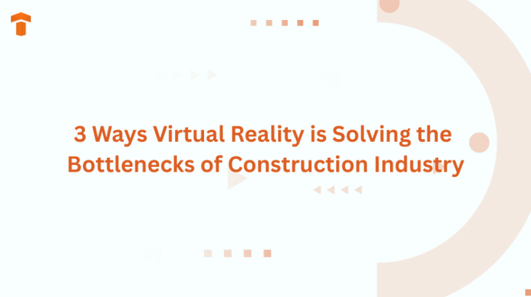 3 Ways Virtual Reality is Solving the Bottlenecks of Construction Industry