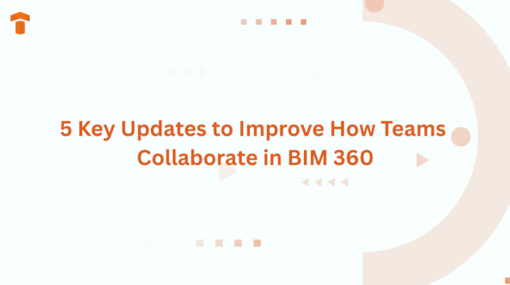 5 Key Updates to Improve How Teams Collaborate in BIM 360