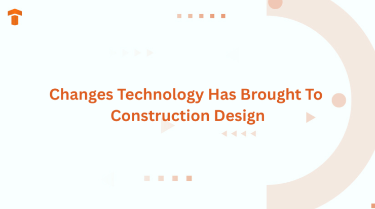 Changes Technology Has Brought To Construction Design