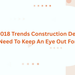 Latest 2018 Trends Construction Designers Need To Keep An Eye Out For