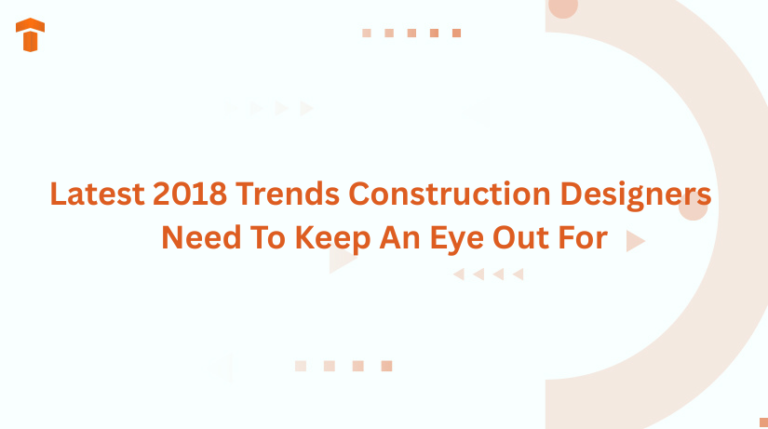 Latest 2018 Trends Construction Designers Need To Keep An Eye Out For