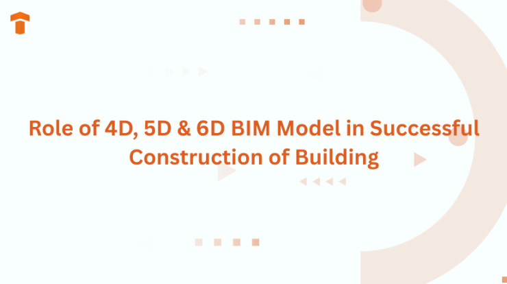 Role of 4D, 5D & 6D BIM Model in Successful Construction of Building
