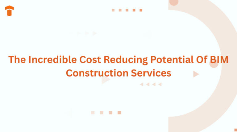 The Incredible Cost Reducing Potential Of BIM Construction Services