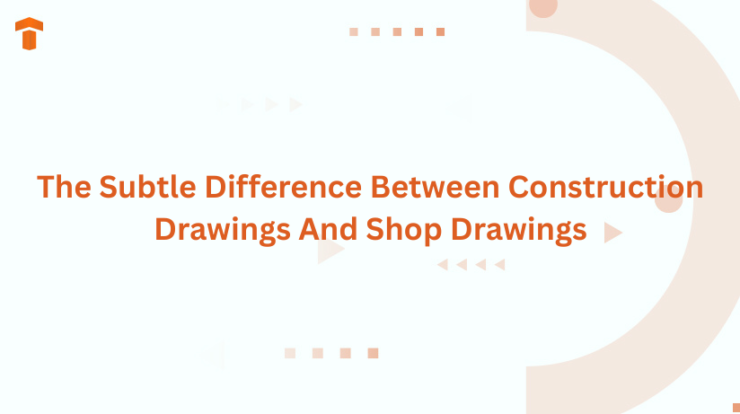 The Subtle Difference Between Construction Drawings And Shop Drawings