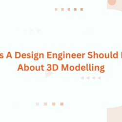 Things A Design Engineer Should Know About 3D Modelling