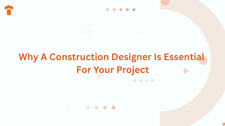 Why A Construction Designer Is Essential For Your Project