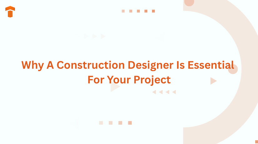 Why A Construction Designer Is Essential For Your Project